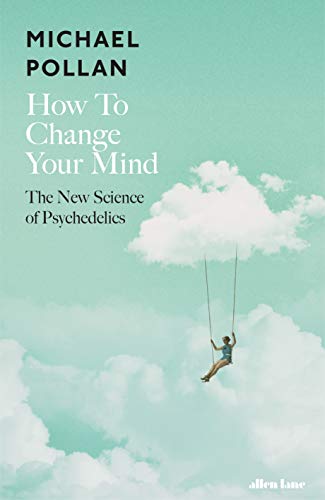 How to Change Your Mind: The New Science of Psychedelics [Hardcover] [May 17, 2018] POLLAN MICHAEL