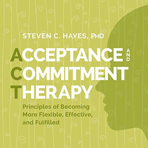 Acceptance and Commitment Therapy: Principles of Becoming More Flexible, Effective, and Fulfilled