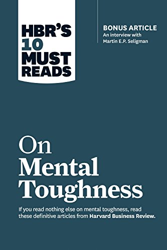 HBR's 10 Must Reads on Mental Toughness (with bonus interview "Post-Traumatic Growth and Building Resilience" with Martin Seligman) (HBR's 10 Must Reads)