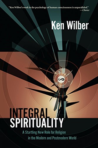 Integral Spirituality: A Startling New Role for Religion in the Modern and Postmodern World