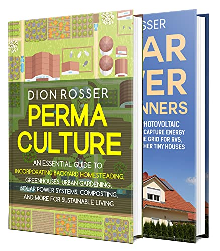 Permaculture and Solar Power: A Guide to Sustainable Living Using Backyard Homesteading, Urban Gardening, Greenhouses, Composting, Solar Power, and More (Self-sustaining)